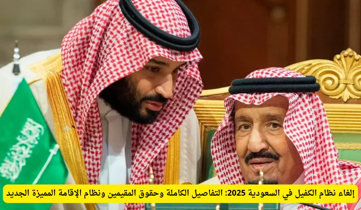 إلغاء نظام الكفيل في السعودية 2025: التفاصيل الكاملة وحقوق المقيمين ونظام الإقامة المميزة الجديد