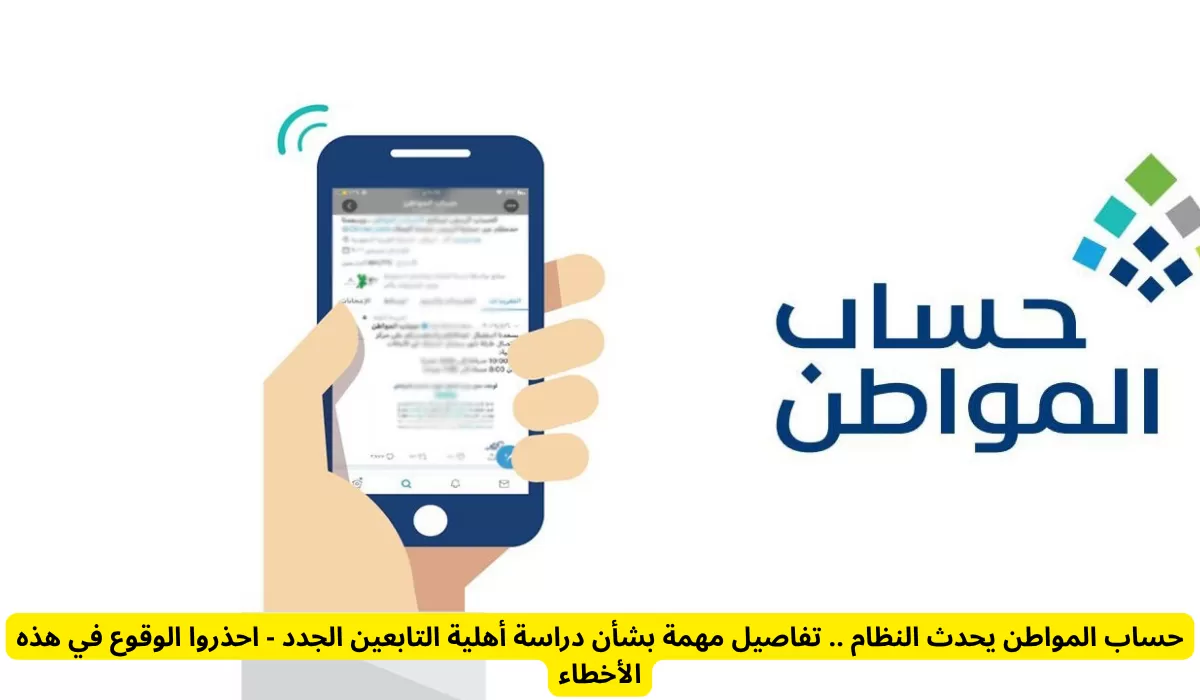 حساب المواطن يحدث النظام .. تفاصيل مهمة بشأن دراسة أهلية التابعين الجدد - احذروا الوقوع في هذه الأخطاء
