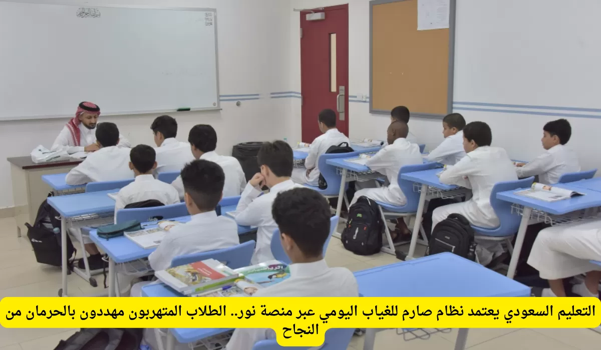 التعليم السعودي يعتمد نظام صارم للغياب اليومي عبر منصة نور.. الطلاب المتهربون مهددون بالحرمان من النجاح