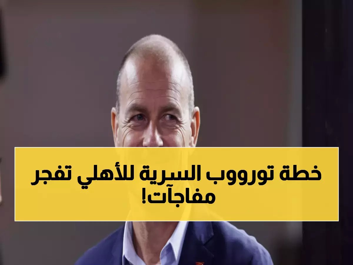 كواليس صادمة لتوروب مع الأهلي... يقرر رحيل نجوم و3 ناشئين يفاجئون الجماهير!