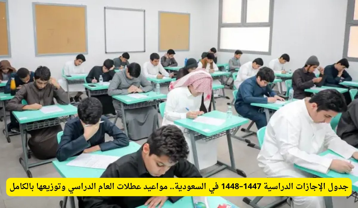 جدول الإجازات الدراسية 1447–1448 في السعودية.. مواعيد عطلات العام الدراسي وتوزيعها بالكامل