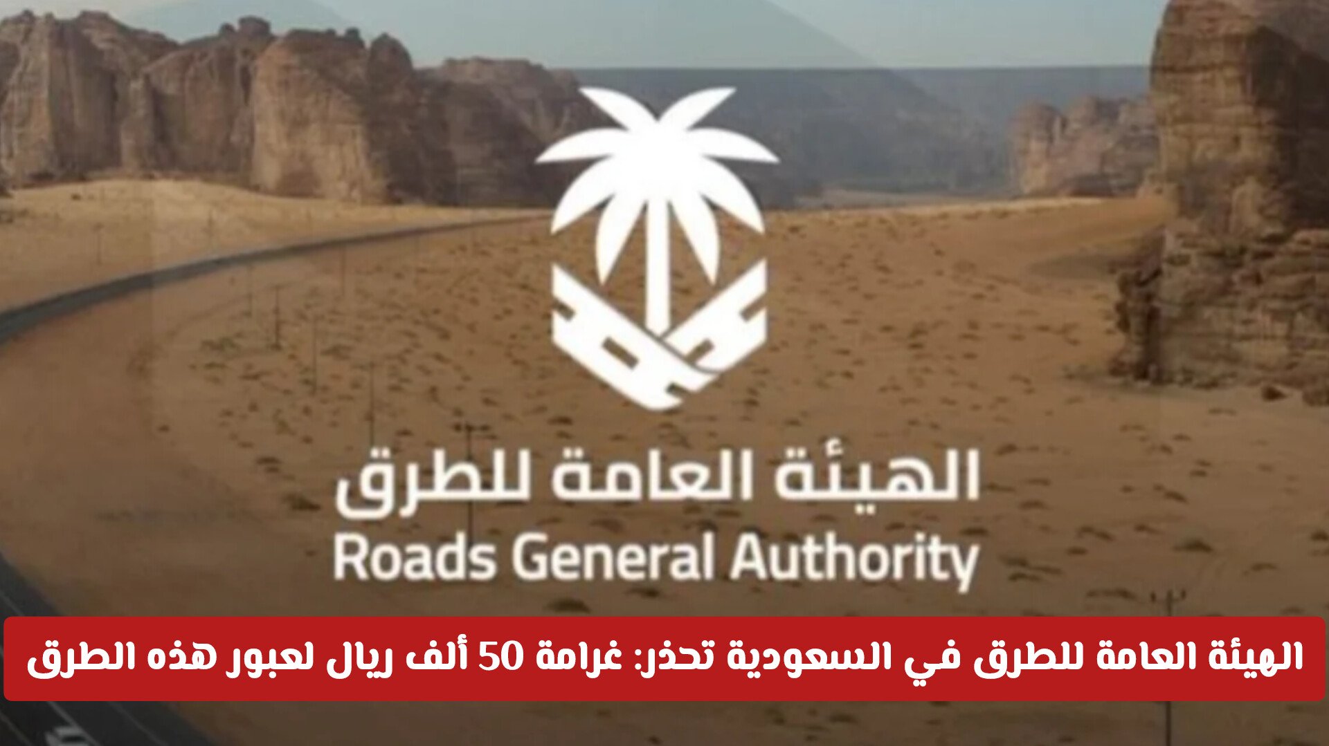 الهيئة العامة للطرق في السعودية تحذر: غرامة 50 ألف ريال لعبور هذه الطرق حتى دون قصد