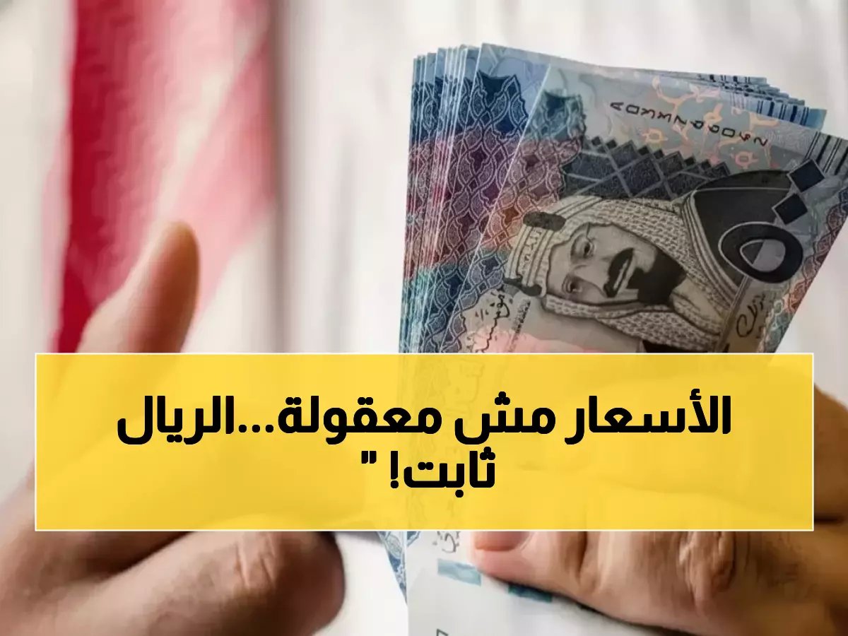  الريال السعودي يحافظ على استقراره أمام الجنيه… أسعار صادمة تبدأ من 12.65 جنيه!