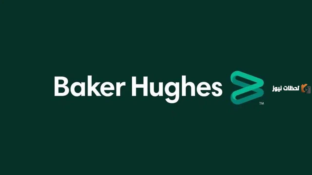 فرصة العمر وظائف شاغرة من أكبر شركات البترول والغاز العالمية بيكر هيوز baker hughes فى السعودية