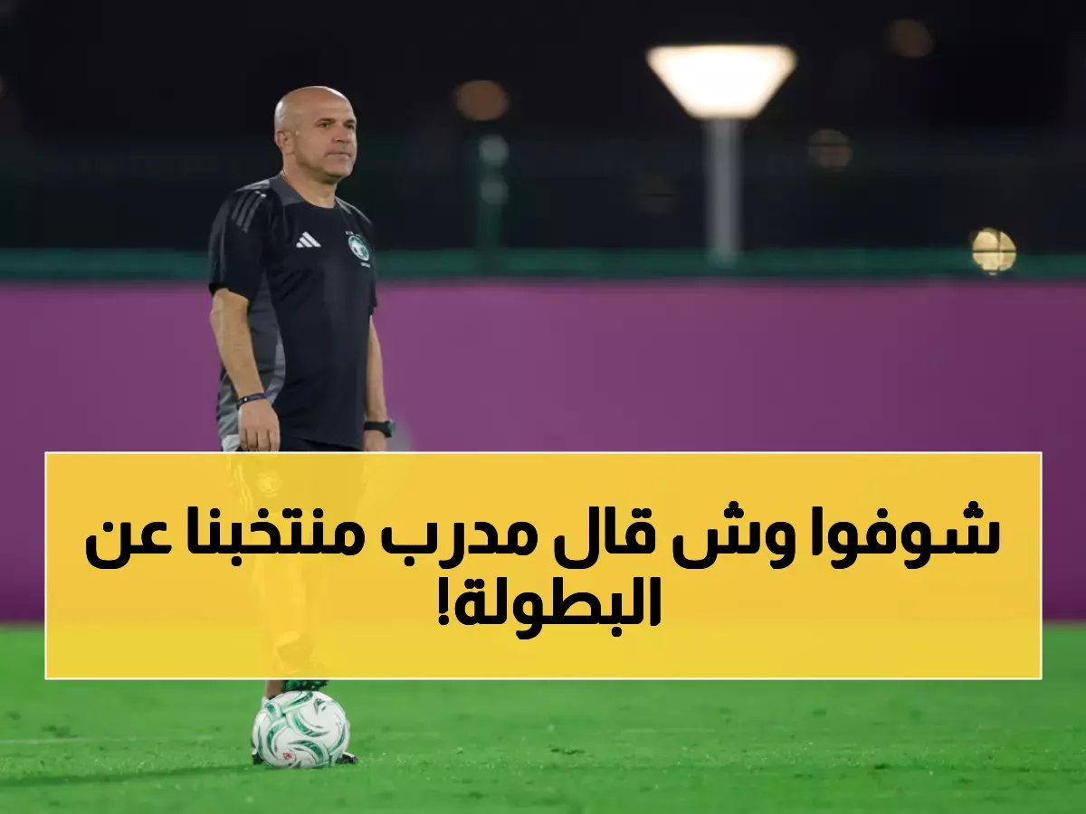  مدرب الأخضر يكشف الهدف الكبير… "سنحقق كأس آسيا على أرضنا مهما كان الثمن!"