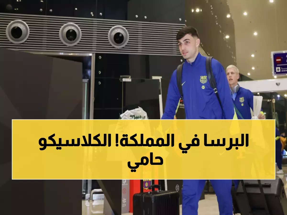  برشلونة يصل جدة لمواجهة ناريّة مع ريال مدريد... هل يعيد التتويج التاريخي؟