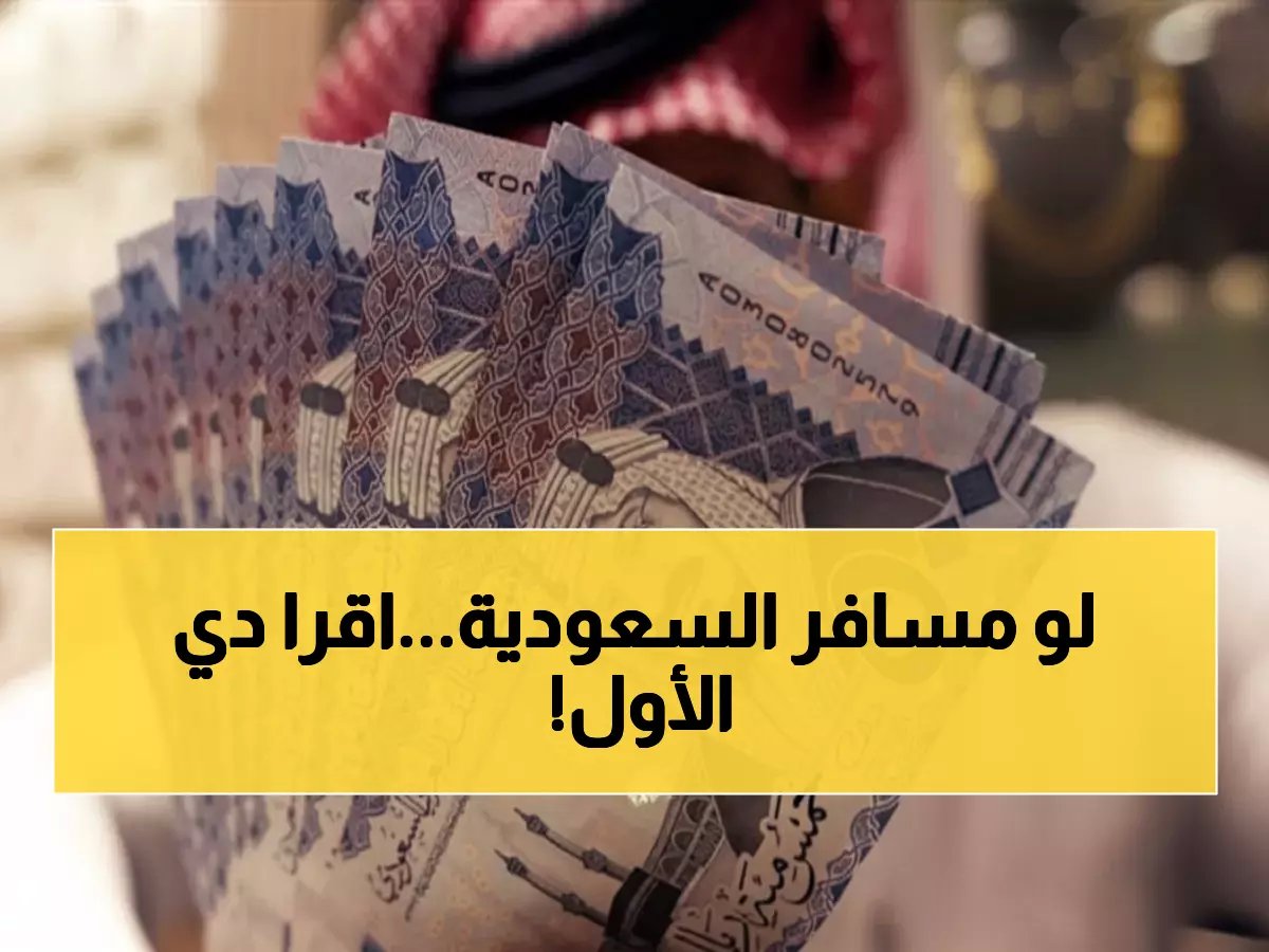  سعر الريال السعودي يستقر عند 12.73 جنيه… هل هذا أفضل وقت للسفر للسعودية؟