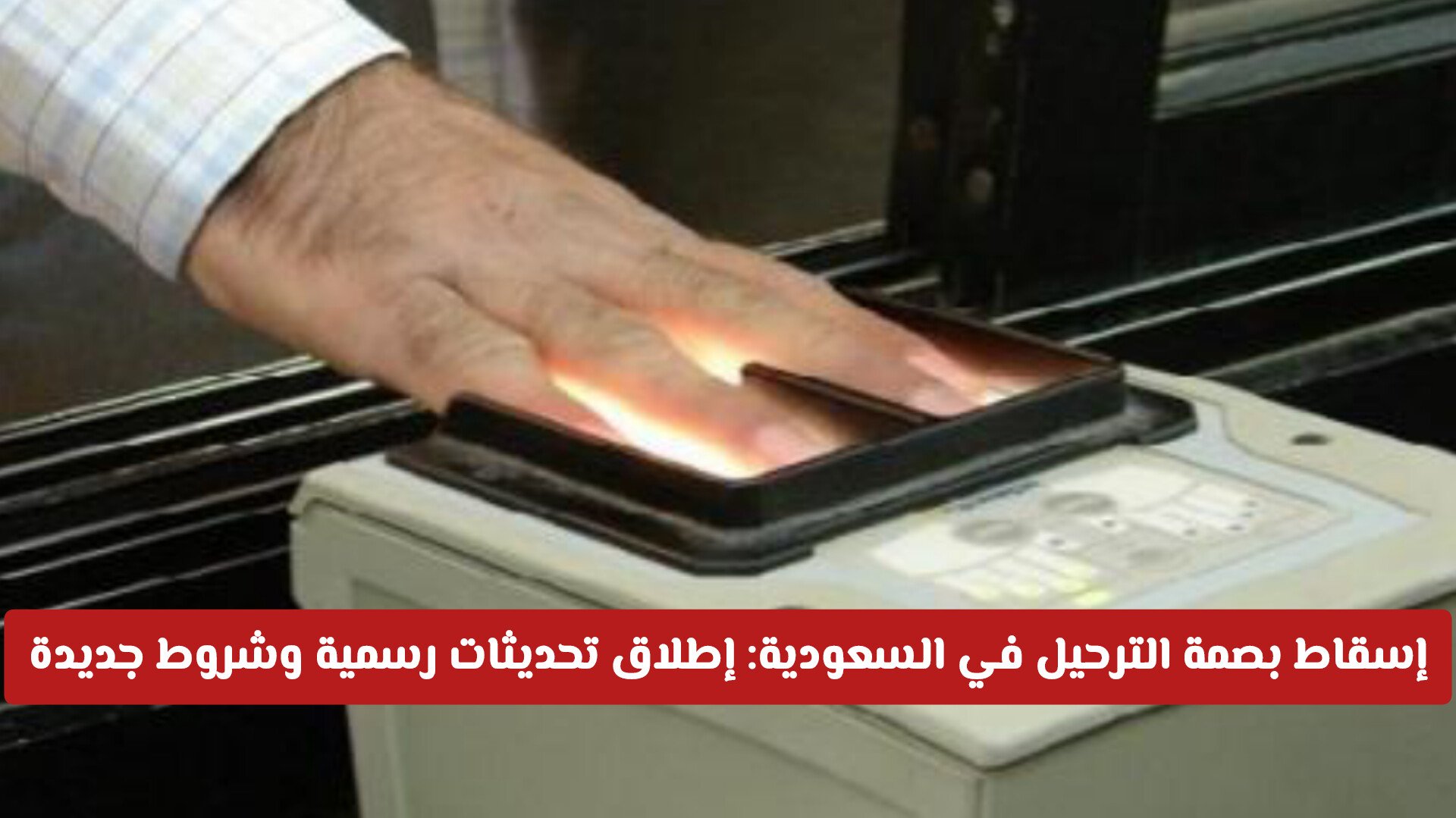 إسقاط بصمة الترحيل في السعودية: إطلاق تحديثات رسمية وشروط جديدة لتنظيم أوضاع المقيمين