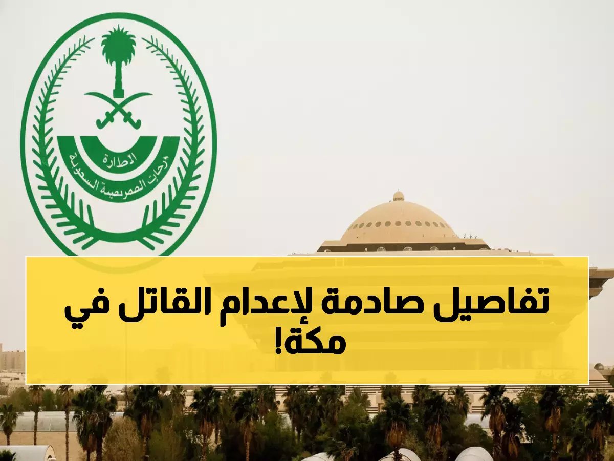  إعدام قاتل زوجته وشقيقه بطريقة بشعة في مكة المكرمة... تفاصيل الجريمة المروعة!