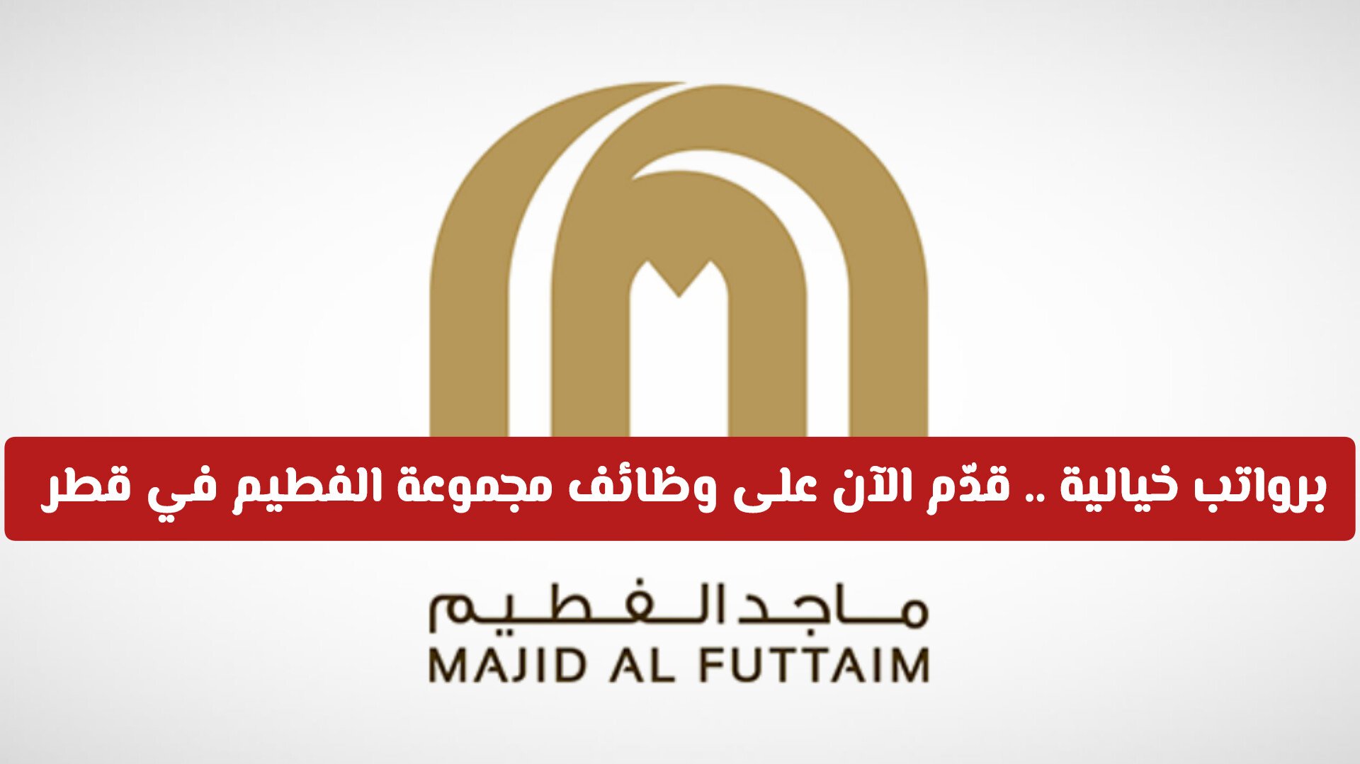 برواتب خيالية .. قدّم الآن على وظائف مجموعة الفطيم في قطر