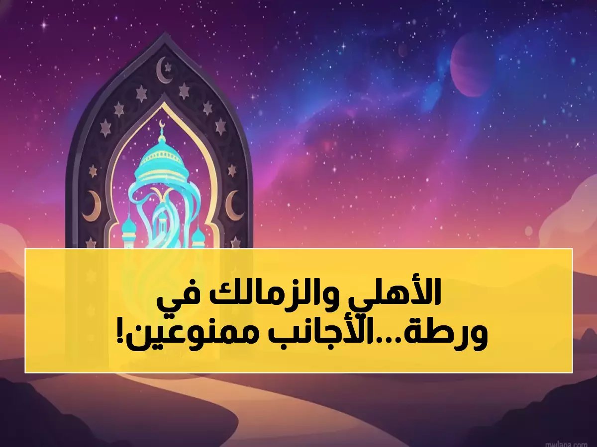  قرار صادم يوقف الأجانب قبل نهائي الأهلي والزمالك التاريخي 19 يناير!