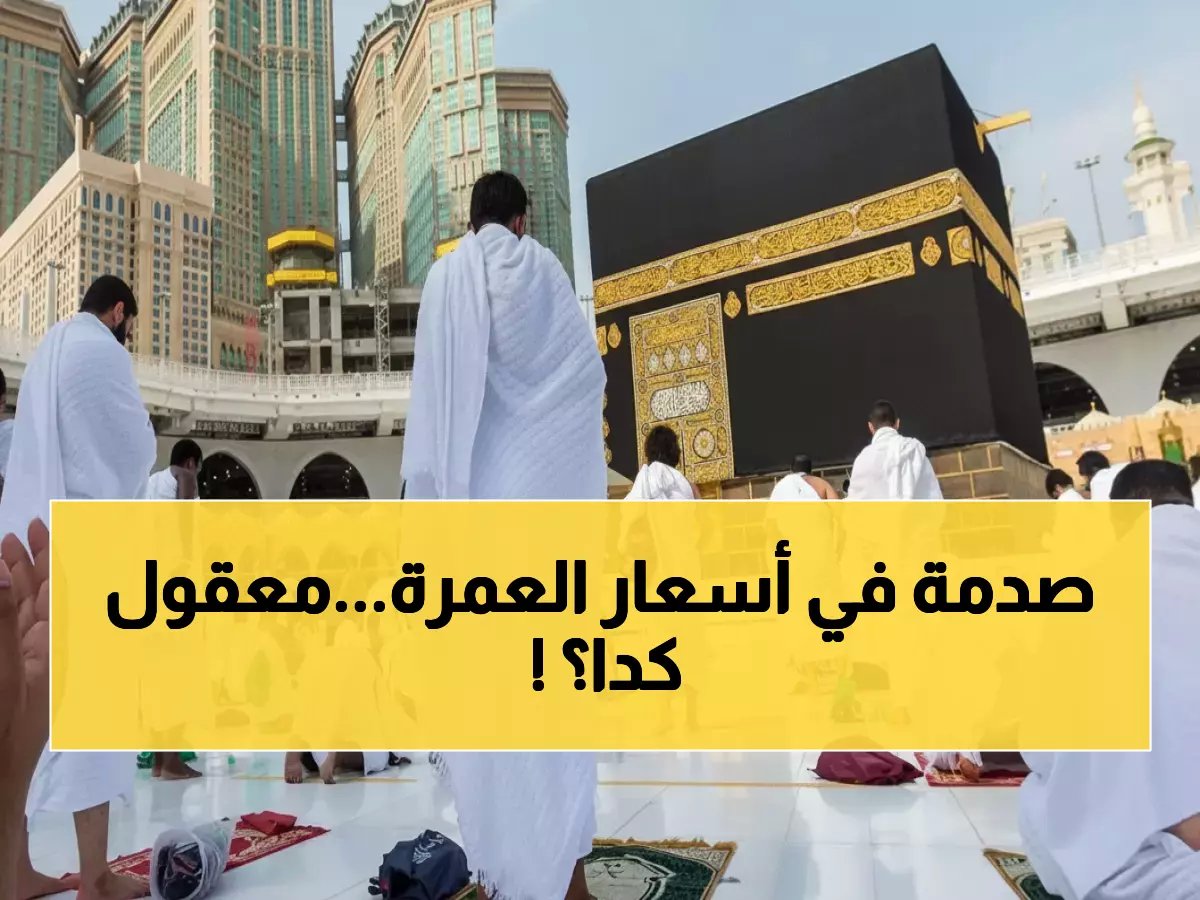  عمرة شعبان 2026 بأسعار اقتصادية صادمة تبدأ من 30 ألف جنيه فقط... فرصة ذهبية قد لا تتكرر!