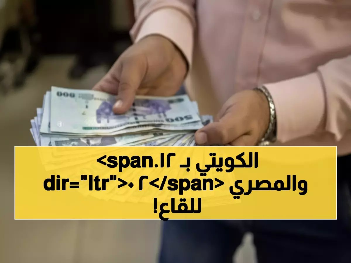  أسعار العملات اليوم تصدم المتداولين… الكويتي يحطم الأرقام بـ 12.20 ريال والمصري ينهار!