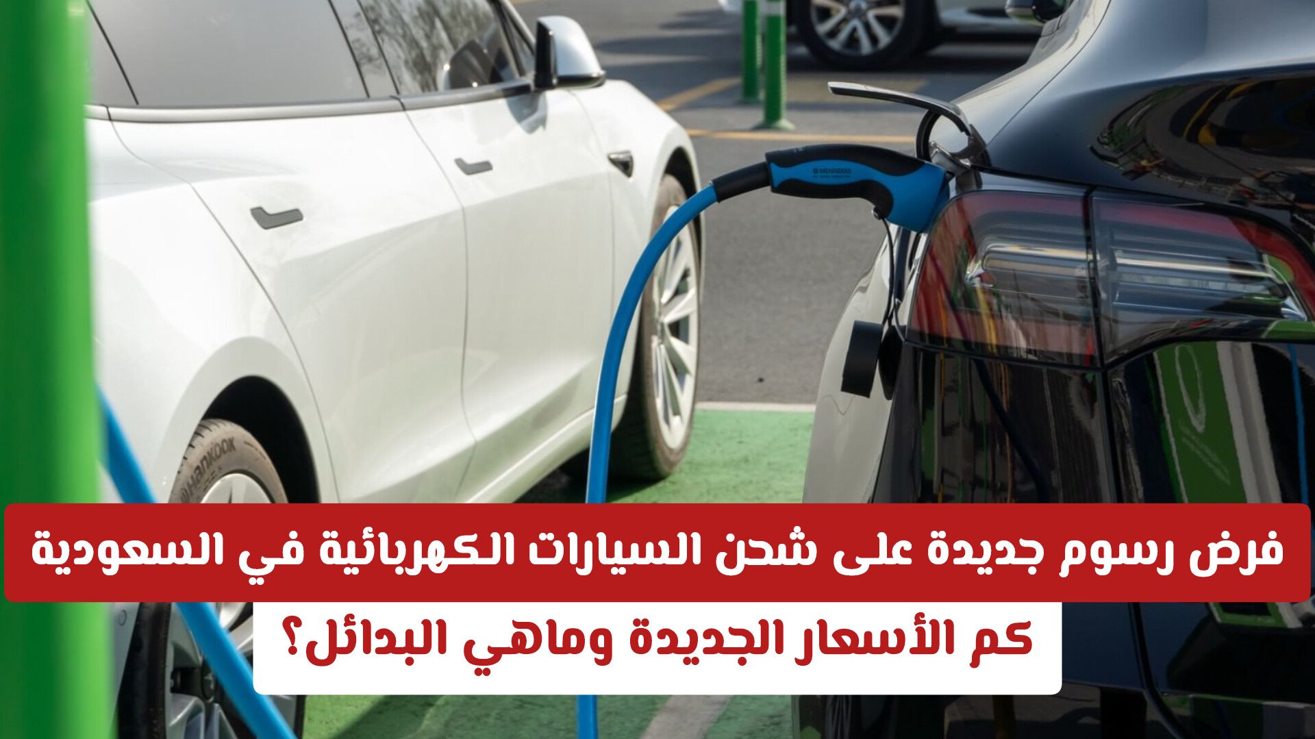 فرض رسوم جديدة على شحن السيارات الكهربائية في السعودية: كم الأسعار الجديدة وماهي البدائل؟