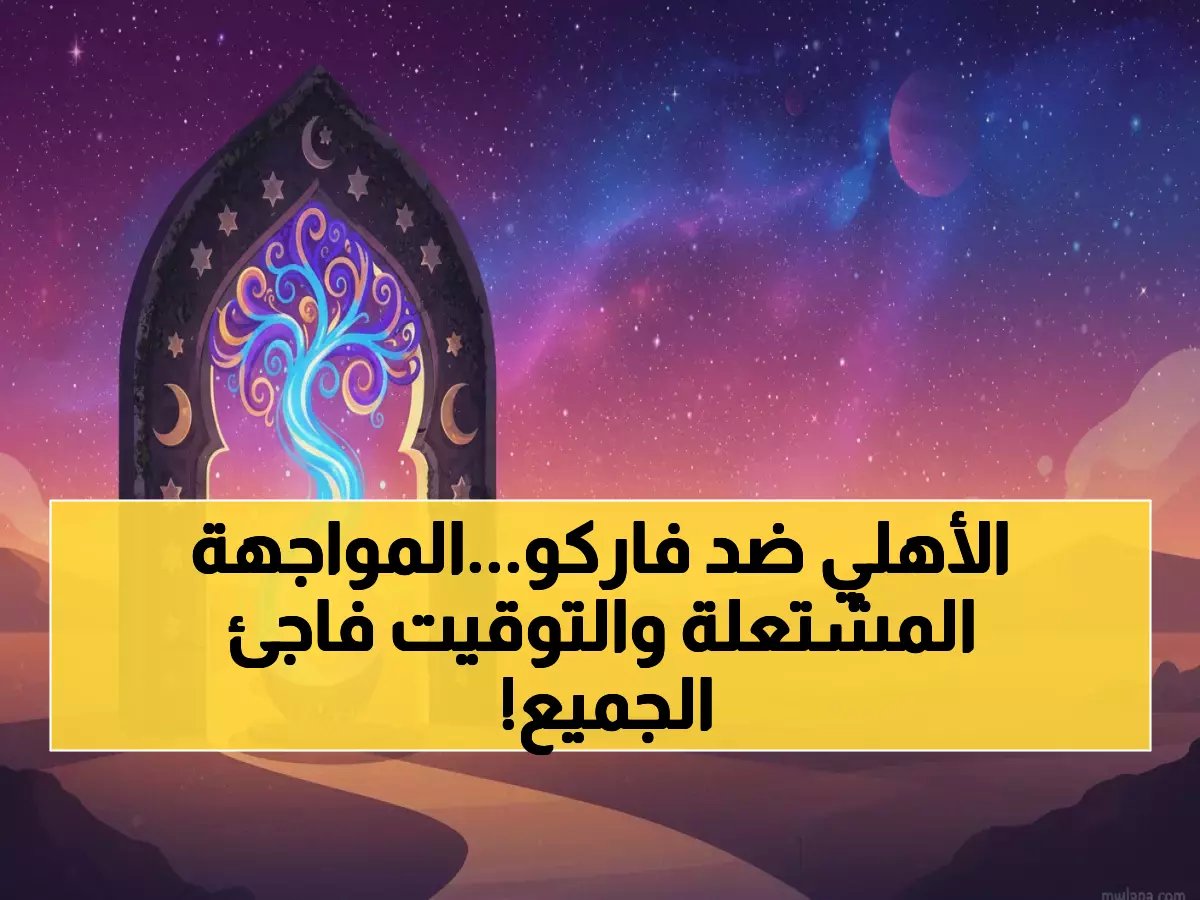  الأهلي في معركة الـ10 ملايين جنيه أمام فاركو السبت... موعد مفاجئ يشعل الجماهير!