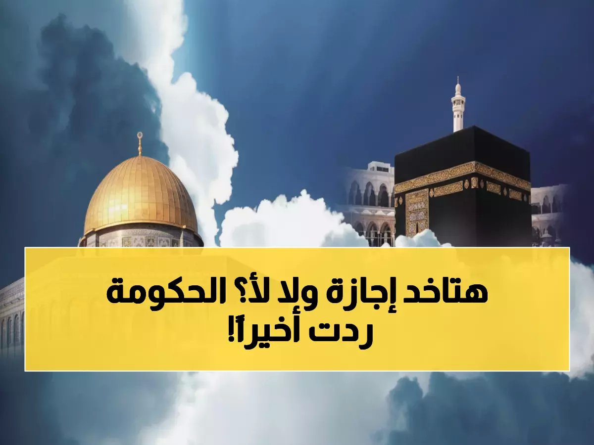  الحكومة المصرية تحسم الجدل نهائياً - هل الإسراء والمعراج إجازة؟ الإجابة ستفاجئك!