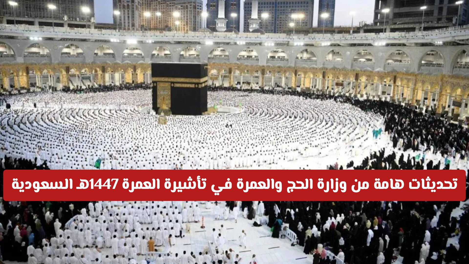 تحديثات هامة من وزارة الحج والعمرة في تأشيرة العمرة 1447هـ السعودية .. مالجديد!