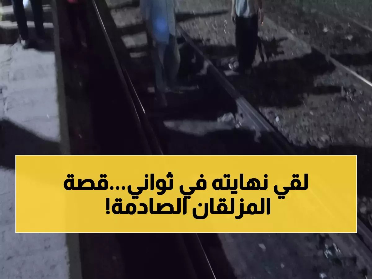  مواطن يلقى مصرعه تحت عجلات القطار أثناء عبور المزلقان... والتحقيقات تكشف التفاصيل المؤلمة!