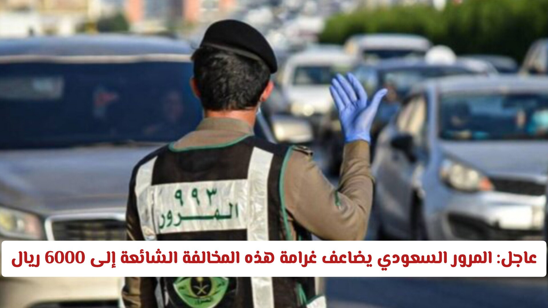 عاجل: المرور السعودي يضاعف غرامة هذه المخالفة الشائعة إلى 6000 ريال ويحذر الجميع منها!