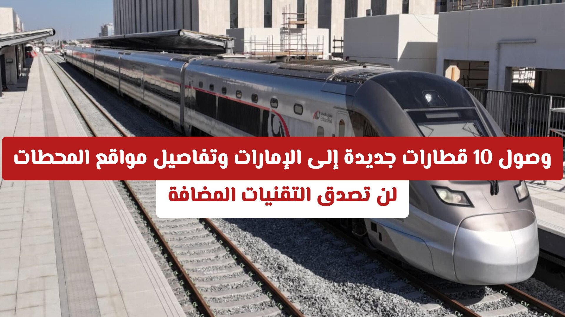 لن تصدق التقنيات المضافة.. وصول 10 قطارات جديدة إلى الإمارات وهذه مواقع المحطات المعتمدة