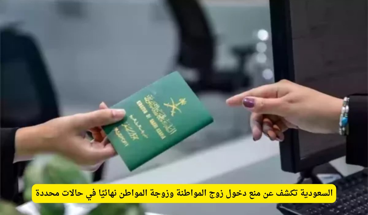 السعودية تكشف عن منع دخول زوج المواطنة وزوجة المواطن نهائيًا في حالات محددة