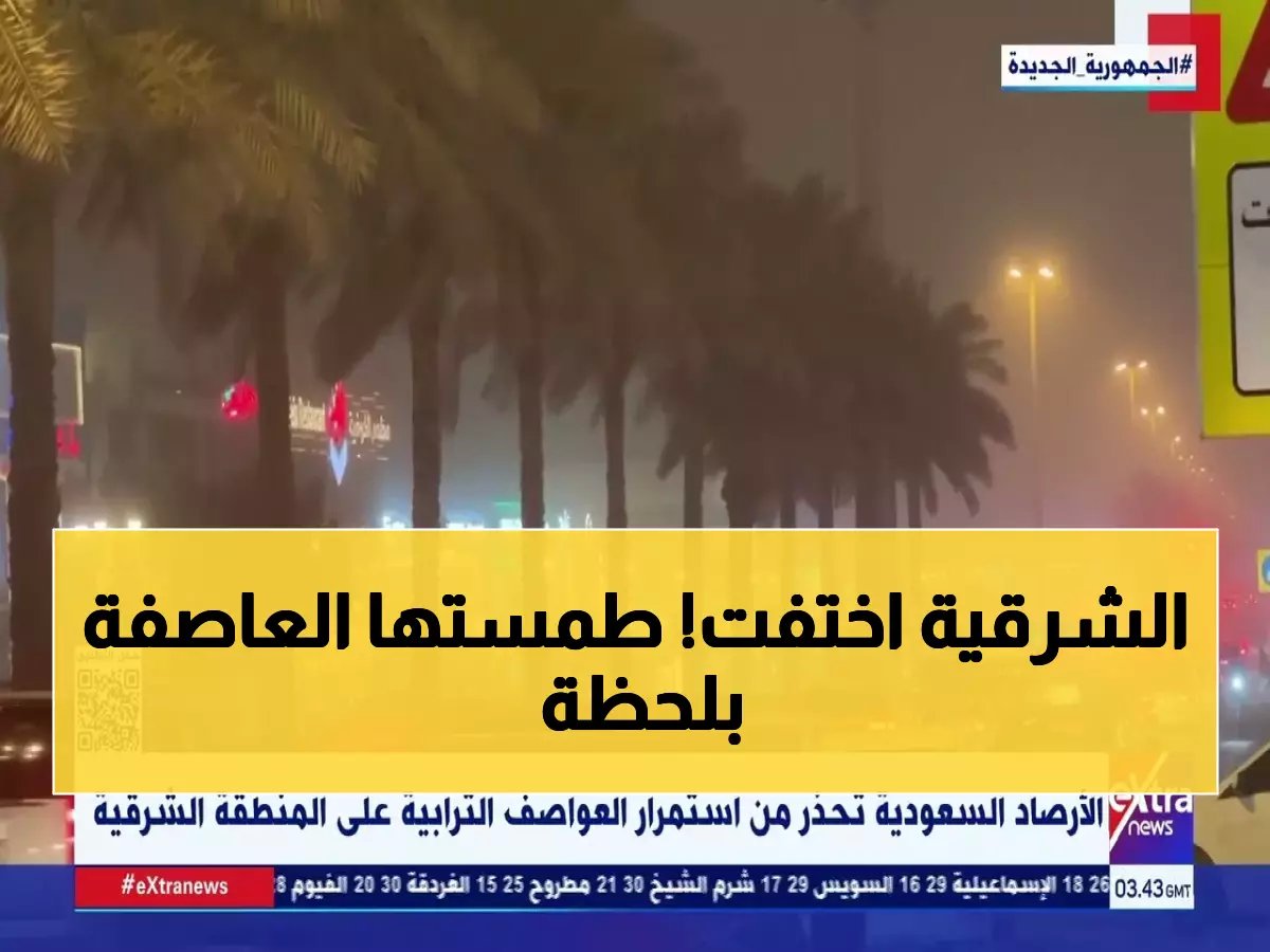  عواصف ترابية مدمرة تضرب الشرقية... الرؤية صفر والمركز يحذر من خطر داهم!