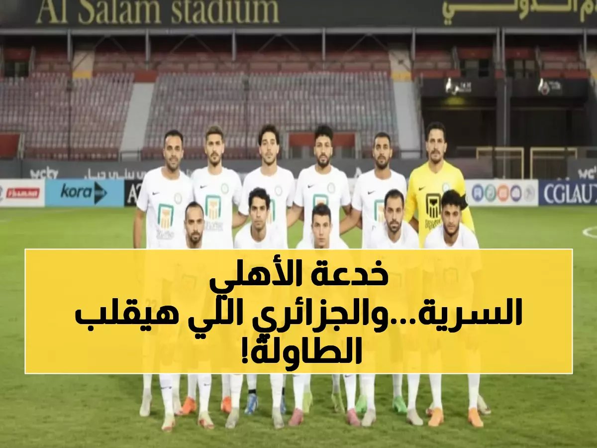  البنك الأهلي يستعد لمفاجأة الإسماعيلي بسلاح سري… ويضرب بصفقة جزائرية بـ 150 ألف دولار!