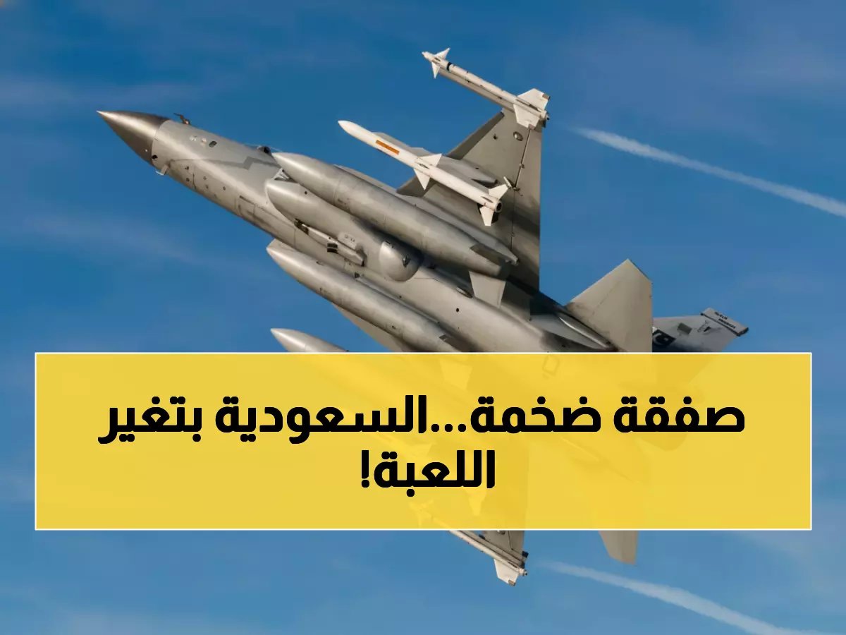  السعودية تحول 2 مليار دولار قروض لصفقة سلاح مع باكستان... مقاتلات JF-17 تدخل الخدمة!