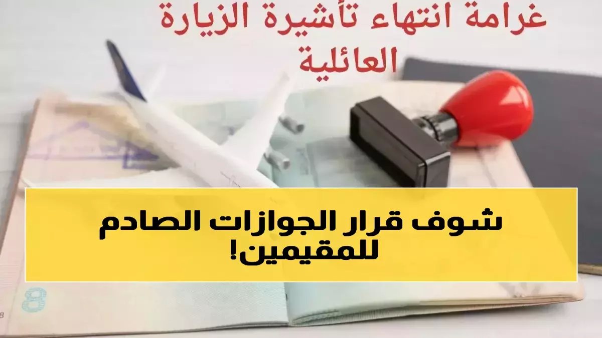عاجل: 3 عقوبات صادمة تنتظر حاملي تأشيرات الزيارة العائلية في السعودية... الجوازات تحذر من خطأ شائع يكلف آلاف الريالات!