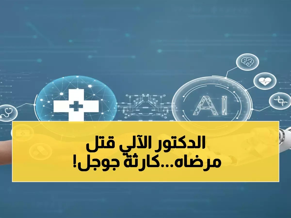  جوجل تعترف بالكارثة... الذكاء الاصطناعي يقتل المرضى بـ"تطمينات زائفة" - تفاصيل صادمة!