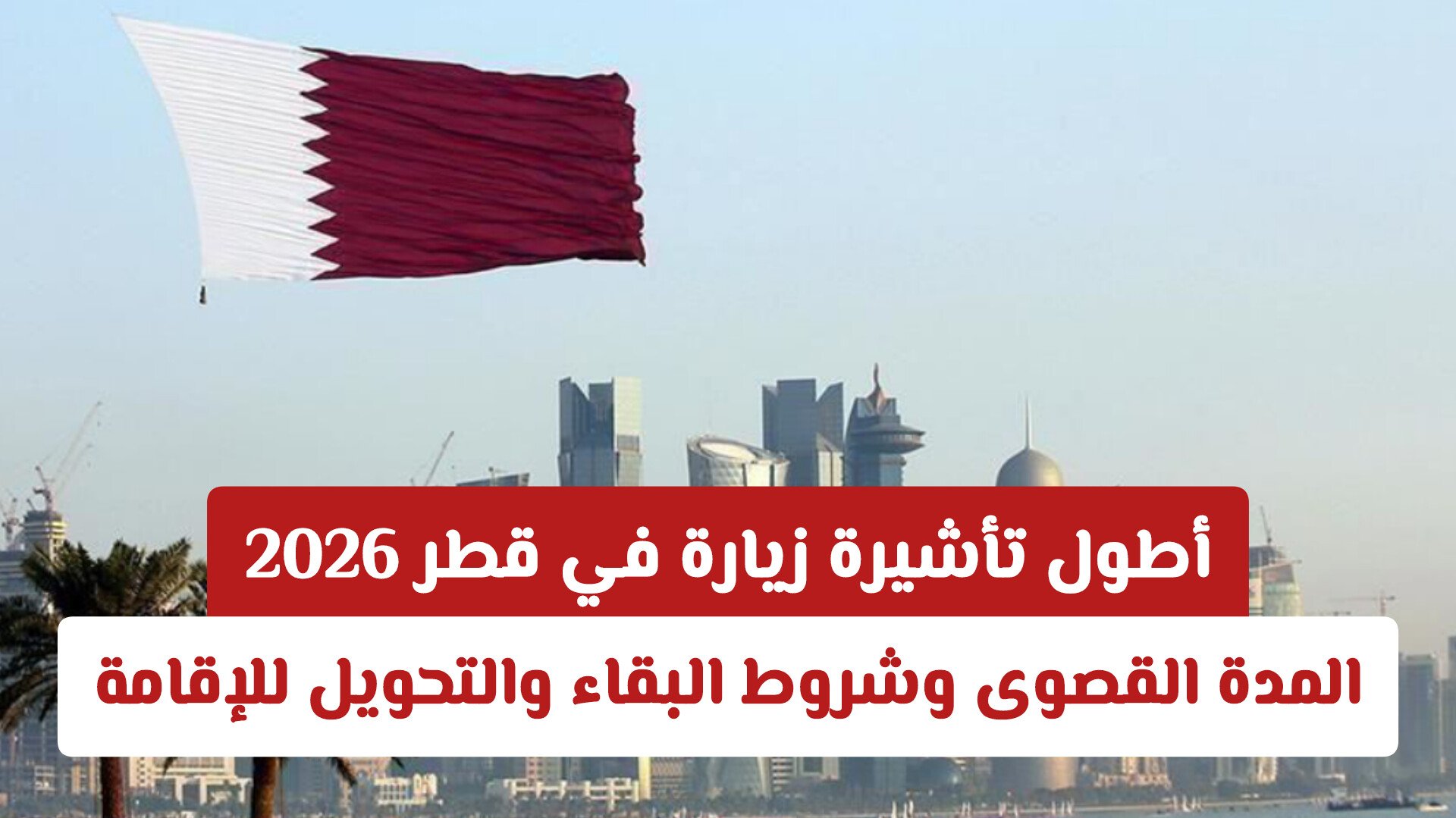 أطول تأشيرة زيارة في قطر 2026.. المدة القصوى وشروط البقاء والتحويل للإقامة