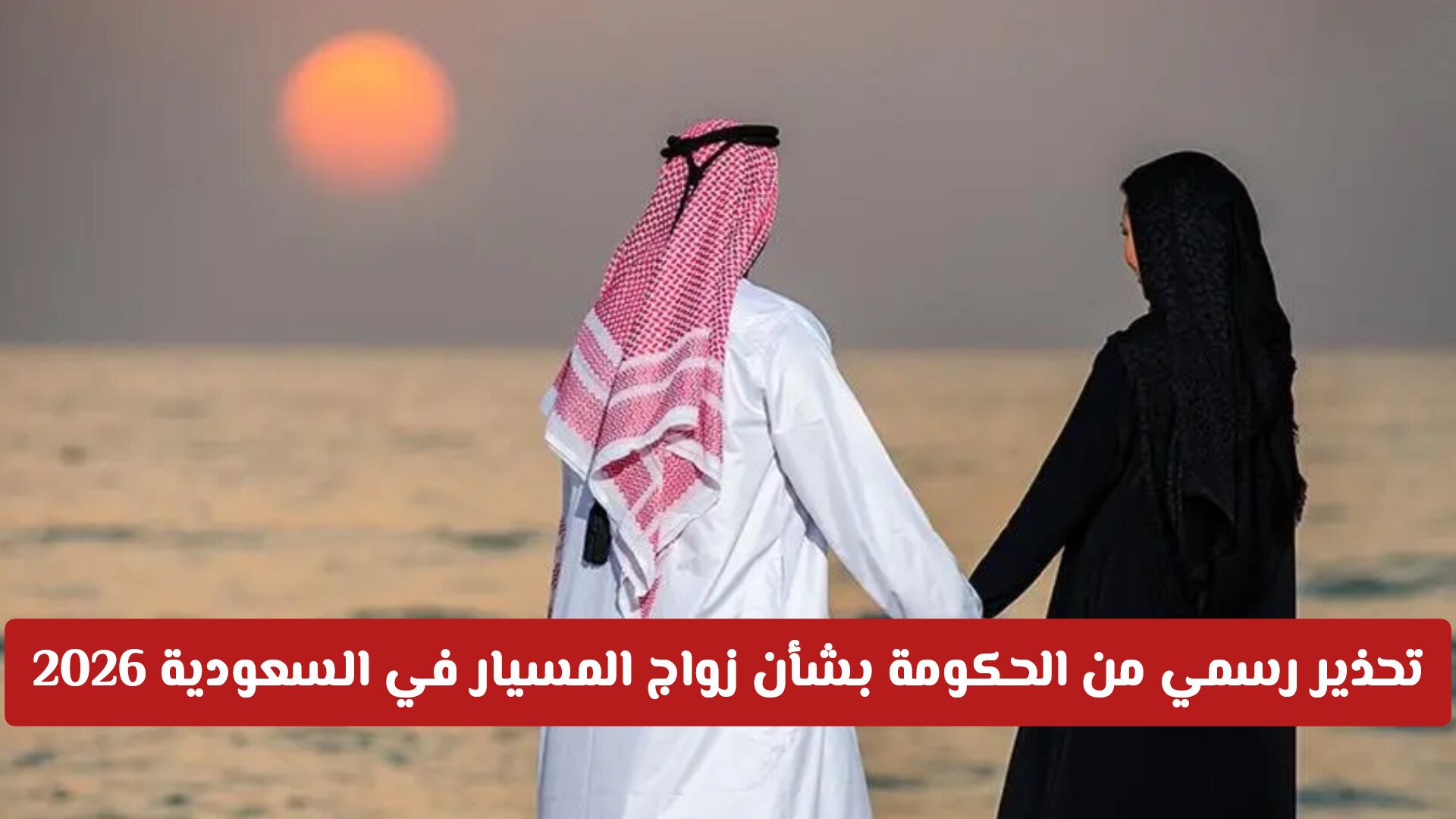 تحذير رسمي من الحكومة بشأن زواج المسيار في السعودية 2026 ... هل سيتم إلغاءه؟