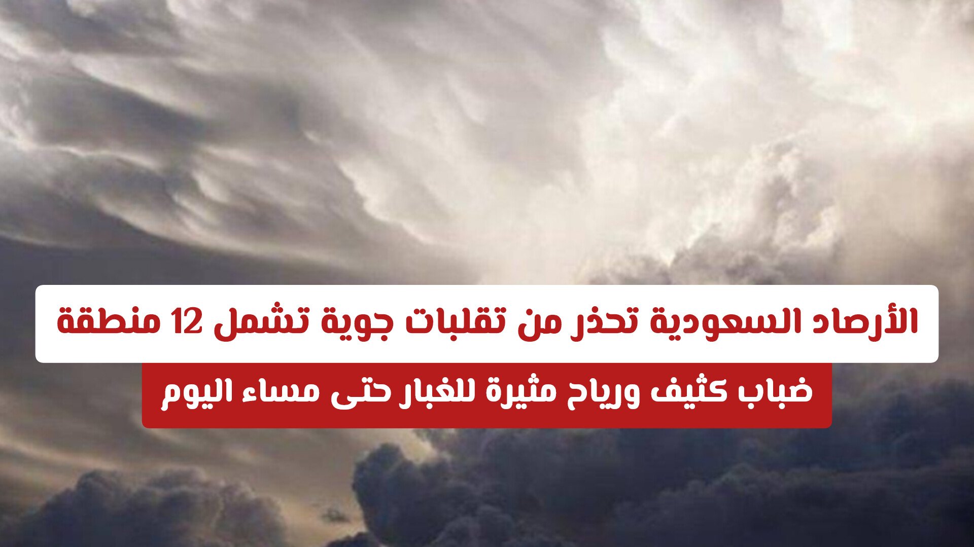 الأرصاد السعودية تحذر من تقلبات جوية تشمل 12 منطقة .. ضباب كثيف ورياح مثيرة للغبار حتى مساء اليوم