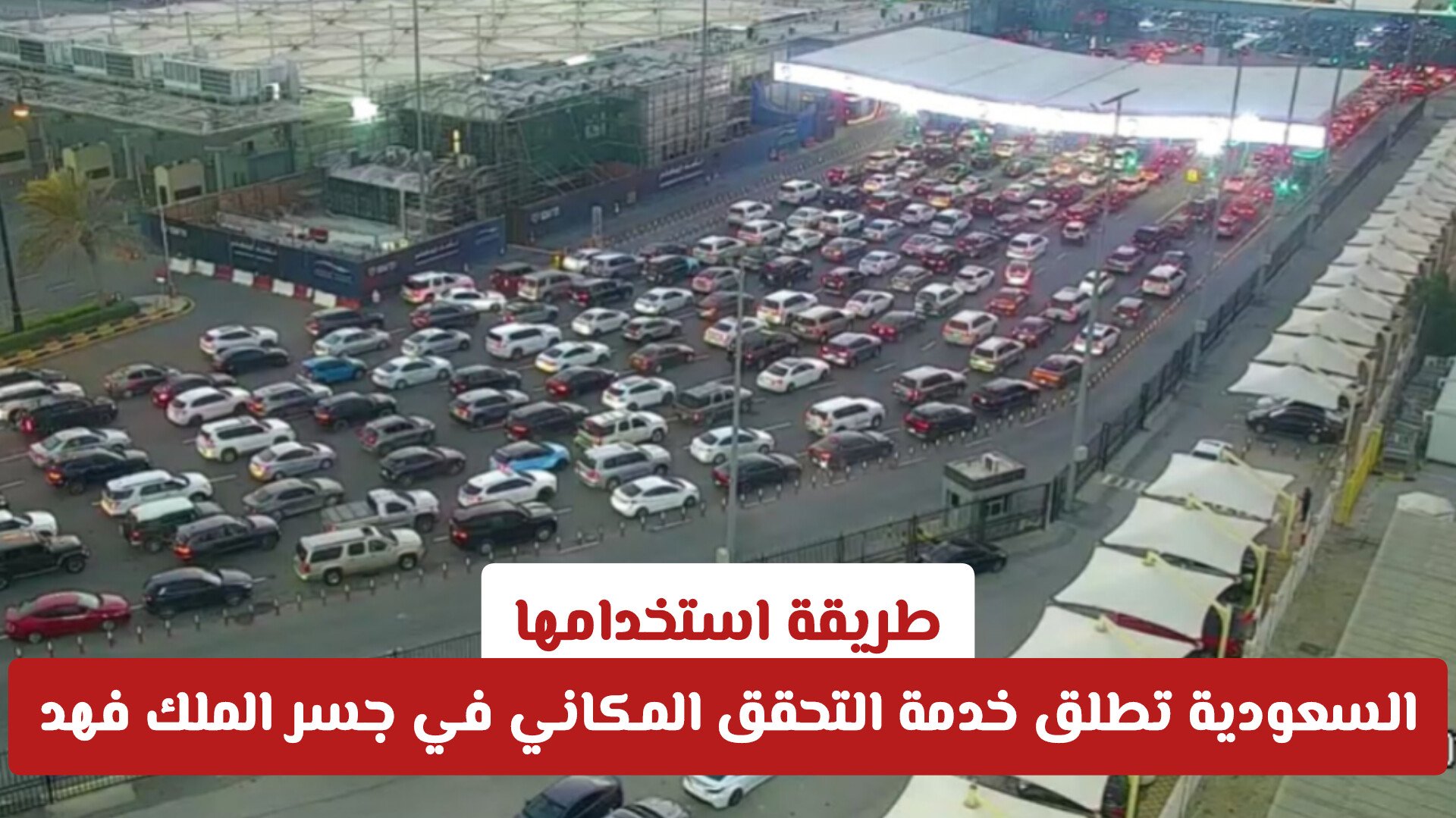 السعودية تطلق خدمة التحقق المكاني في جسر الملك فهد لتسهيل العبور بديل البصمة .. طريقة استخدامها