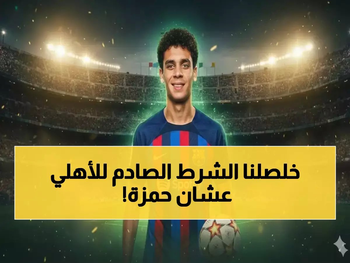 صفقة النجم "حمزة عبدالكريم" على صفيح ساخن! الأهلي يفرض شرطاً صادماً على برشلونة.. فما هو؟