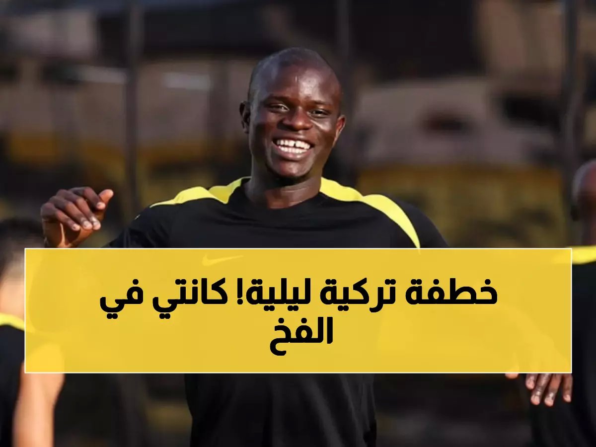  فنربخشة يسافر للرياض سراً لخطف كانتي من الاتحاد - مفاوضات نارية تشعل الميركاتو!