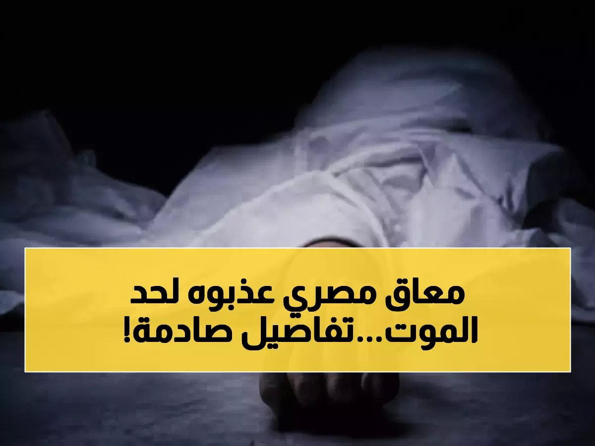  تفاصيل مروعة لتعذيب شخص من ذوي الإعاقة لـ12 يوماً حتى الموت في الجيزة!