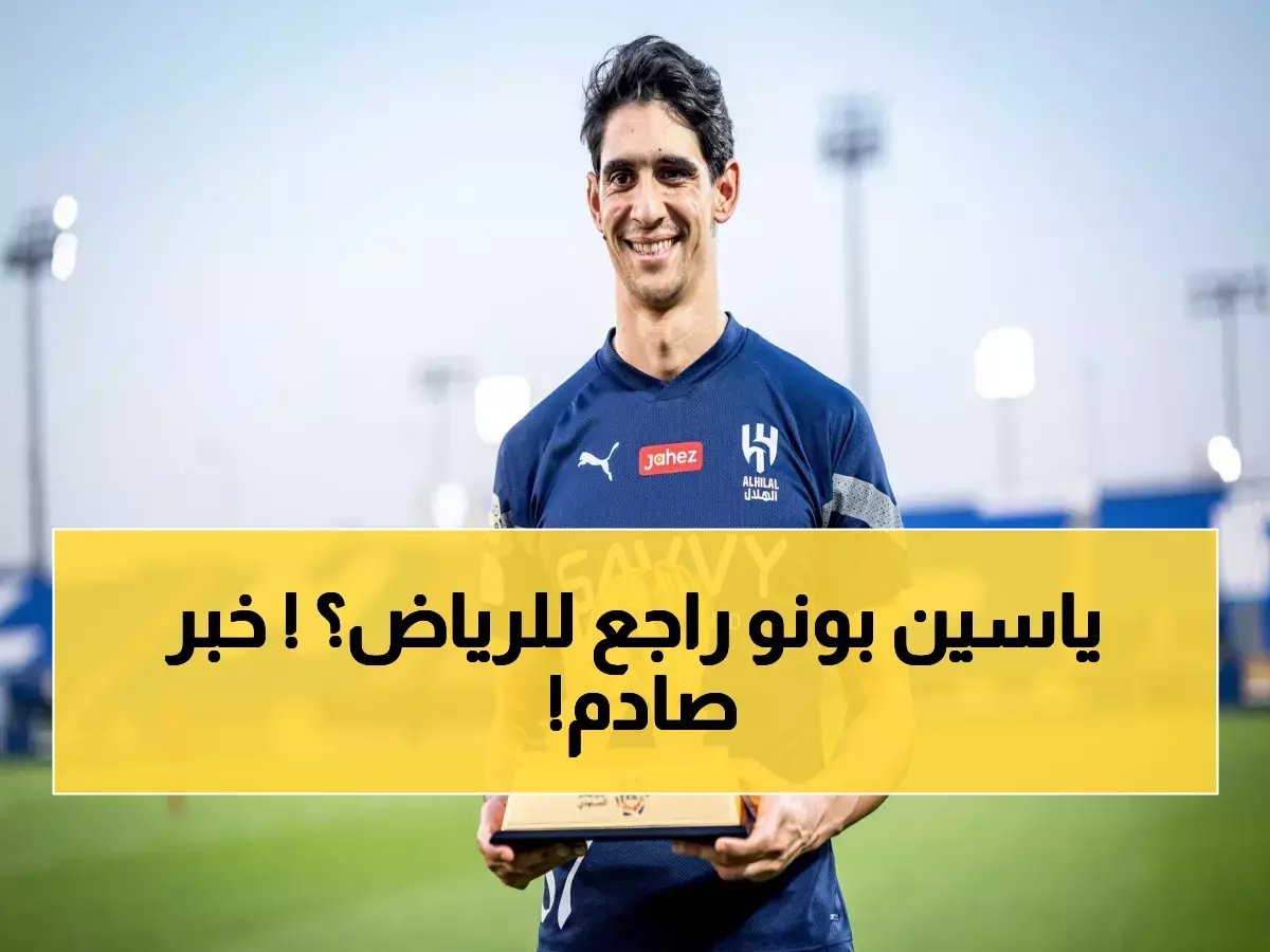 السيناريو الذي يحلم به الهلاليين.. تطور "طارئ" قد يعيد ياسين بونو إلى الرياض وبشكل عاجل!
