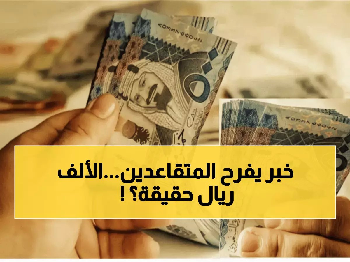  حقيقة زيادة 1000 ريال لمعاش المتقاعدين قبل رمضان... والموعد الرسمي للصرف خلال أيام!