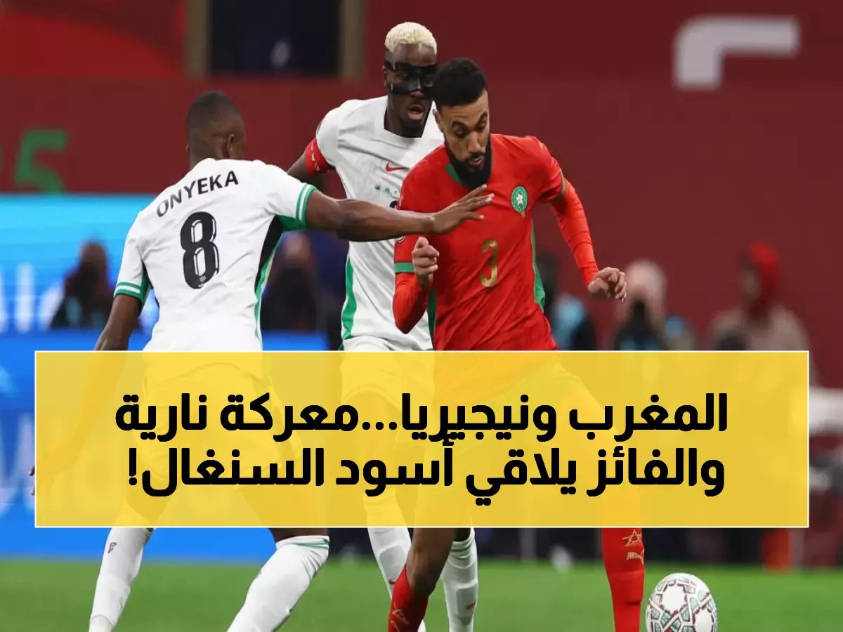  المغرب ونيجيريا يدخلان في معركة حاسمة… من سيواجه السنغال في نهائي الأمم الإفريقية؟