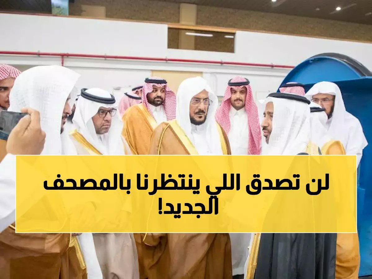  وزير الشؤون الإسلامية يكشف المشاريع السرية لمجمع الملك فهد... تقنيات ثورية ستغير طباعة المصحف إلى الأبد!