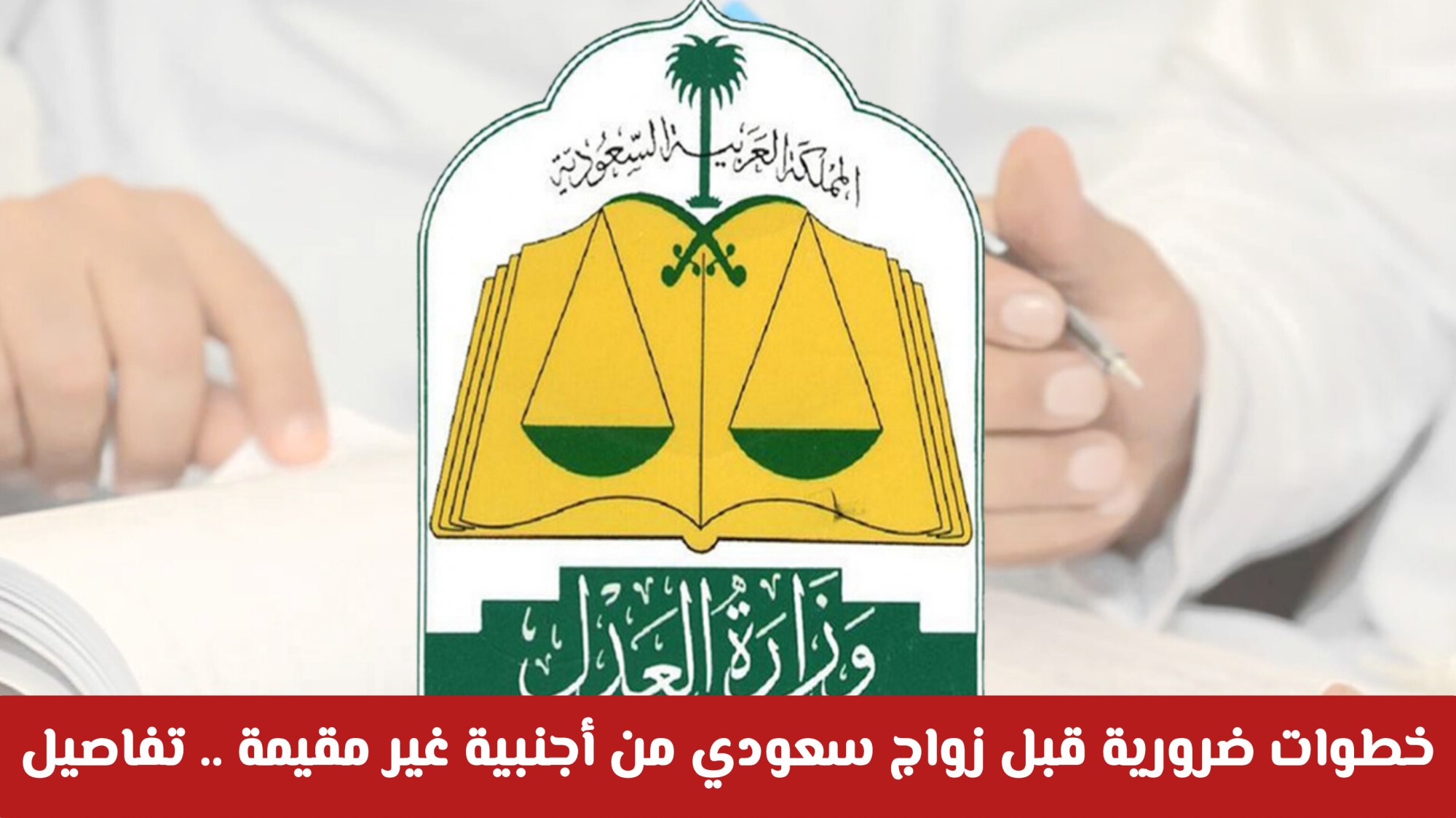 وزارة العدل تشدد الإجراءات: خطوات ضرورية قبل زواج سعودي من أجنبية غير مقيمة