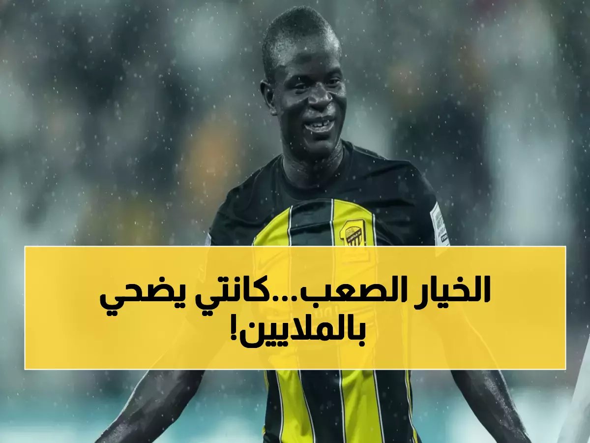  كانتي يتنازل عن راتبه بالكامل للهروب من الاتحاد.. والنادي أمام خيارين صعبين!