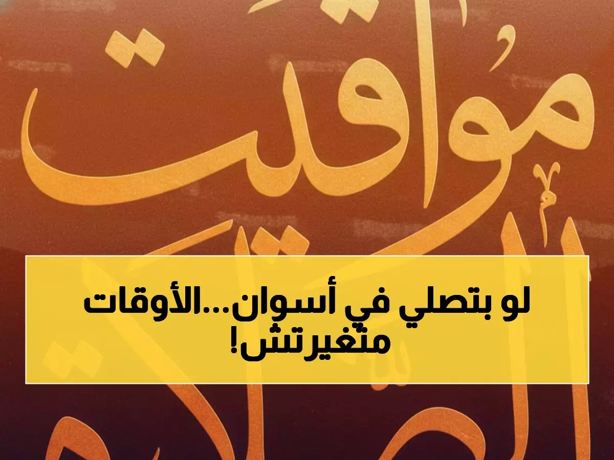  مواقيت الصلاة الكاملة في أسوان اليوم الجمعة 16 يناير - أوقات مضبوطة للفجر والجمعة والمغرب!