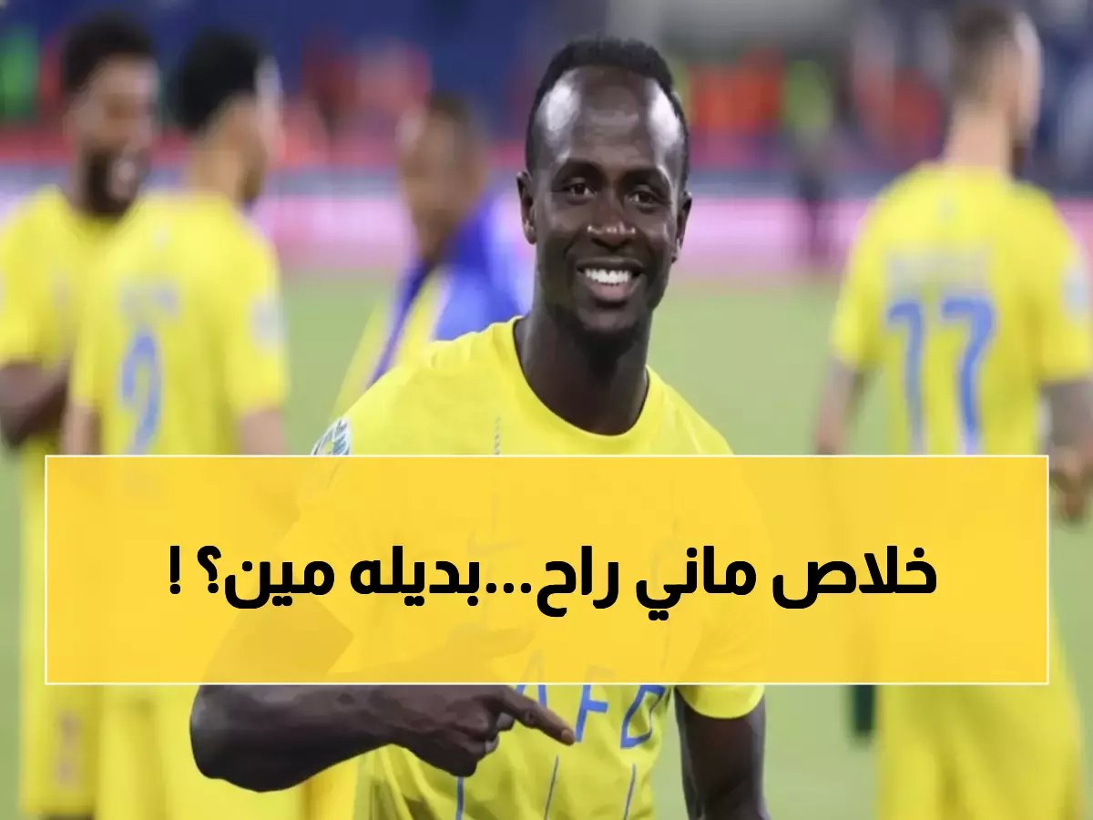  النصر يودع ساديو ماني رسمياً... والبديل الصادم يفجر مفاجأة جماهيرية!
