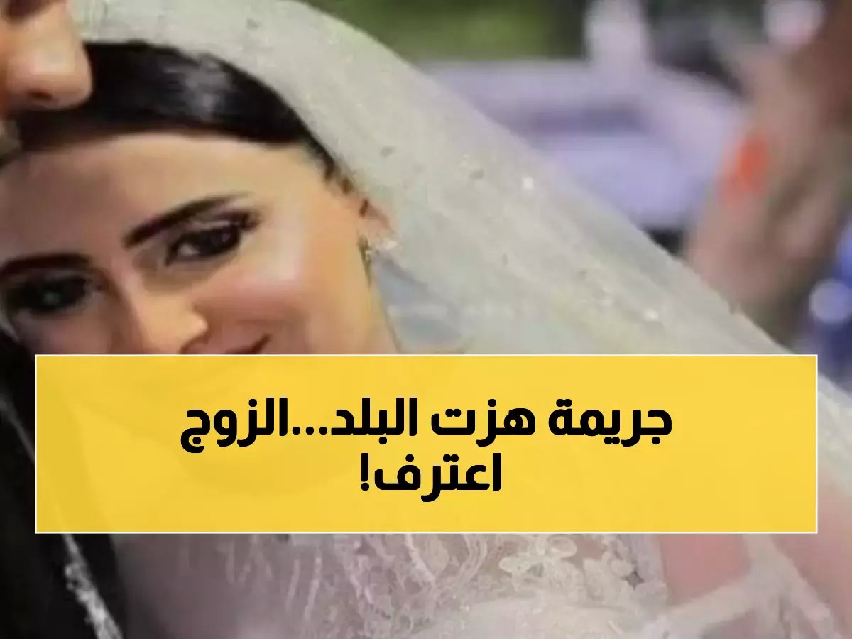  زوج يقتل عروسه بعد 4 أشهر زواج فقط... تفاصيل صادمة في أولى جلسات المحاكمة اليوم!