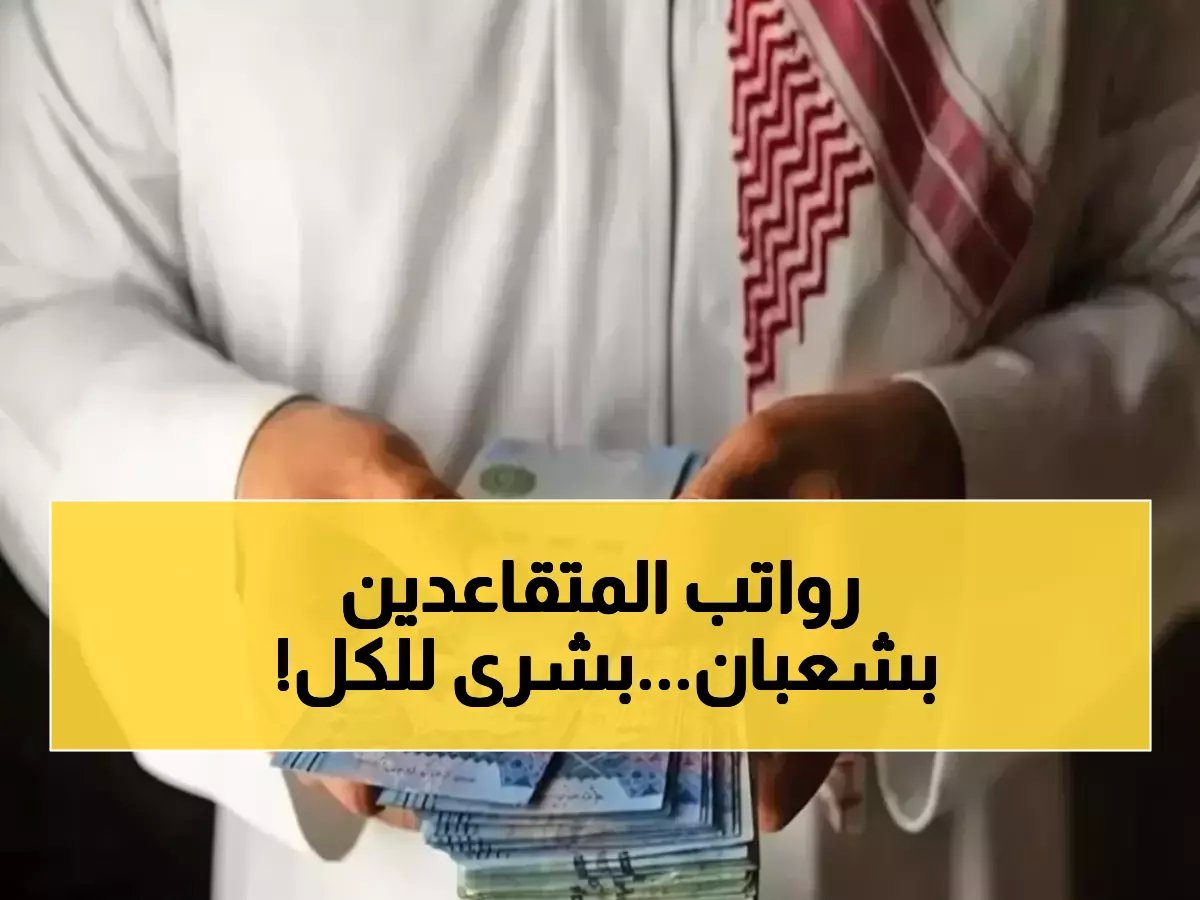 موعد صرف رواتب المتقاعدين السعوديين لشهر شعبان محدد رسمياً - 15 يوماً للاستعداد!