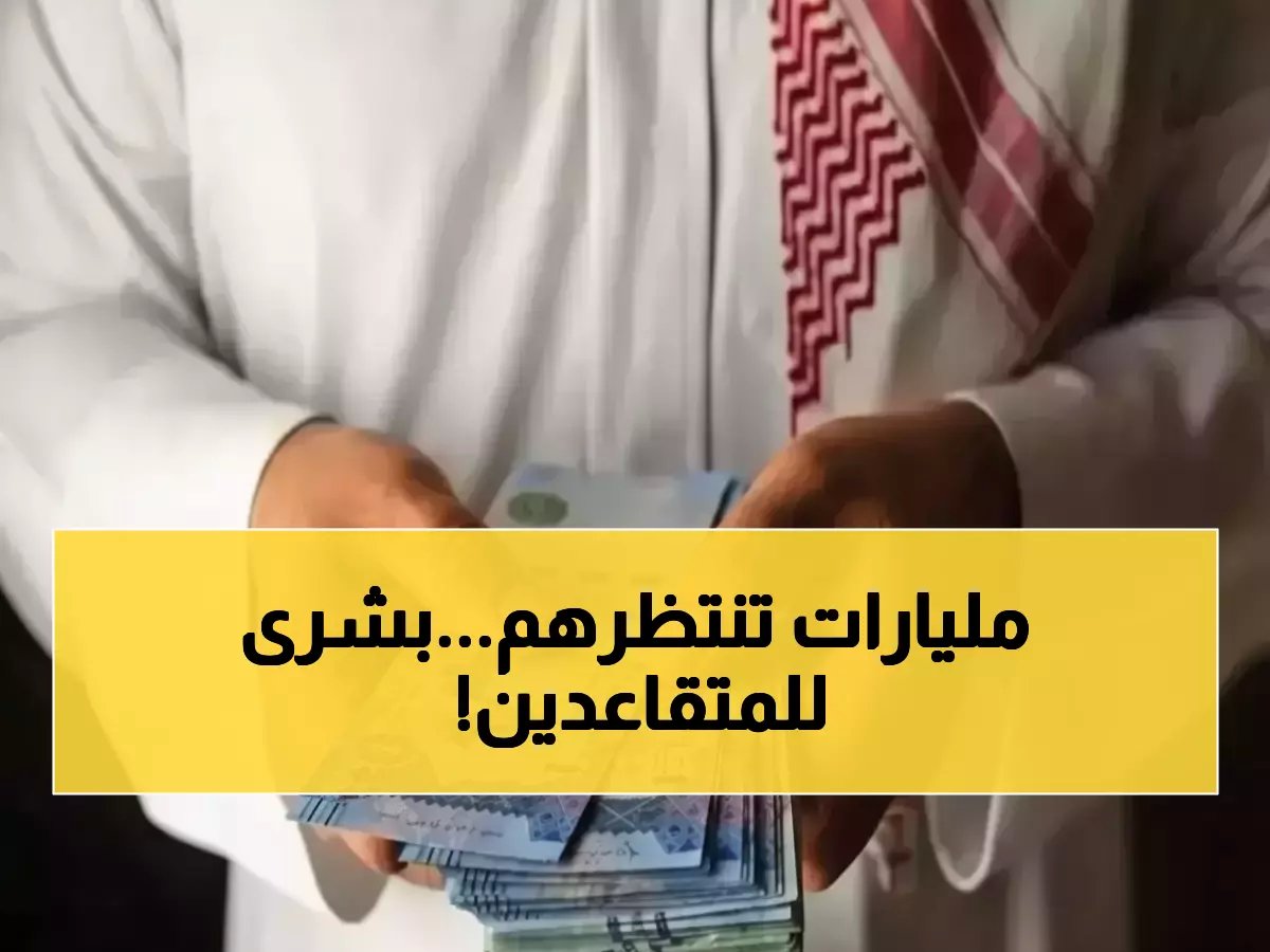 قوة اقتصادية تتحرك خلال 15 يوماً.. ملايين المتقاعدين يحركون مليارات الريالات قبل رمضان