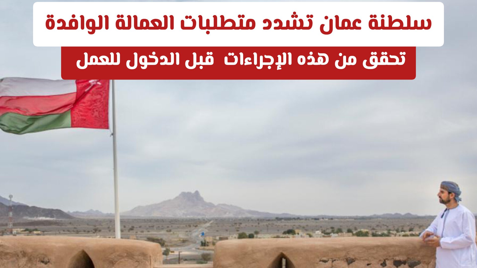 سلطنة عمان تشدد متطلبات العمالة الوافدة .. تحقق من هذه الإجراءات قبل الدخول للعمل