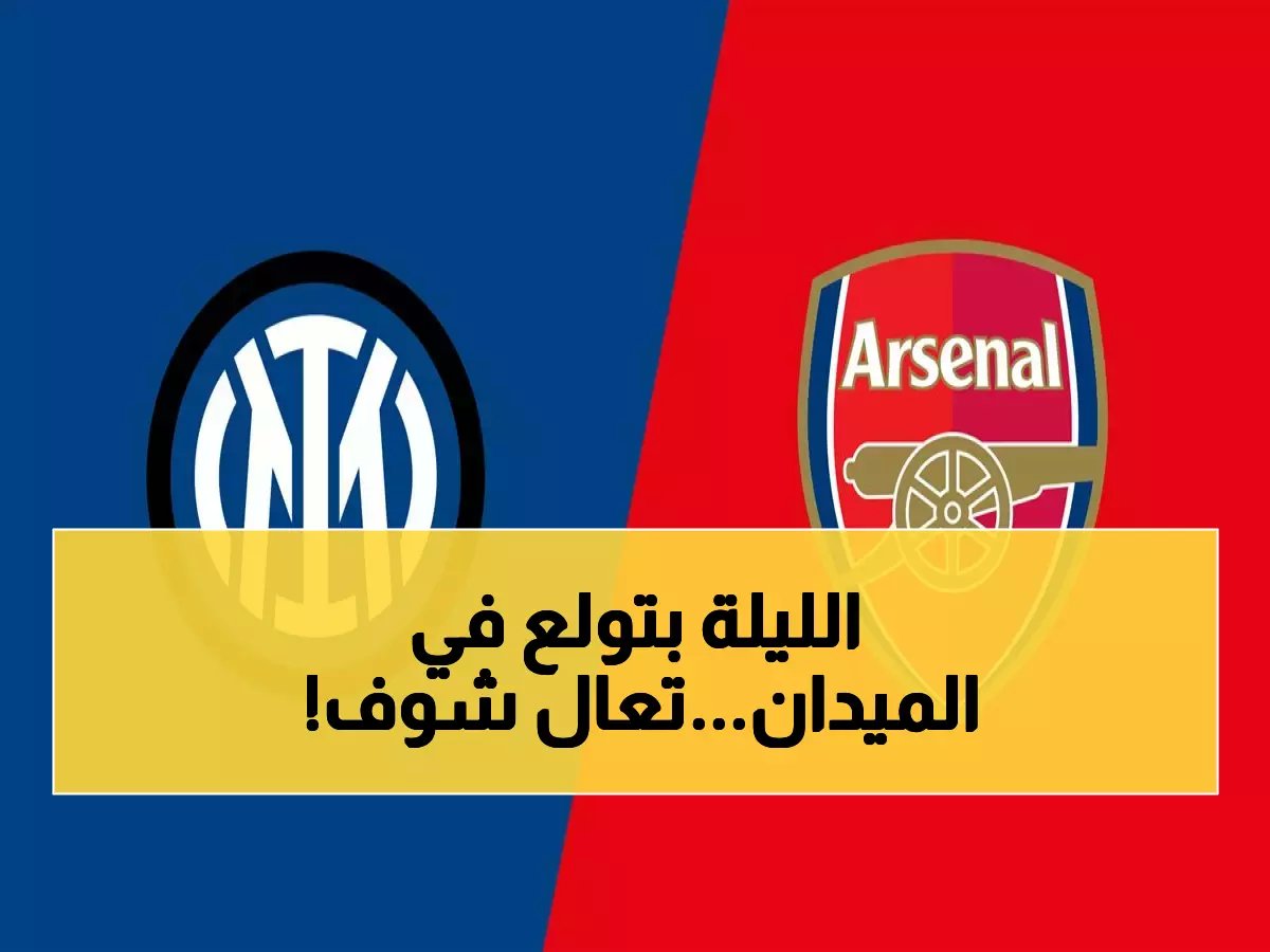  أرسنال ضد إنتر ميلان مباشر… معركة نارية بين العمالقة الأوروبيين!